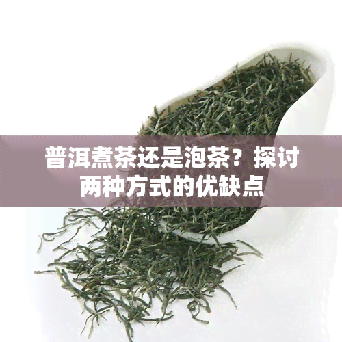 普洱煮茶还是泡茶？探讨两种方式的优缺点