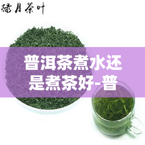 普洱茶煮水还是煮茶好-普洱茶煮水还是煮茶好喝