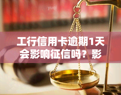 工行信用卡逾期1天会影响吗？影响程度大吗？