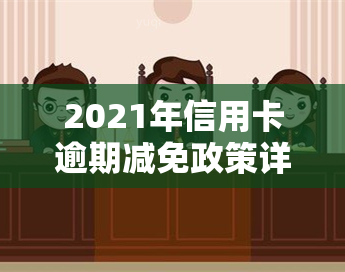 2021年信用卡逾期减免政策详情及优化解读