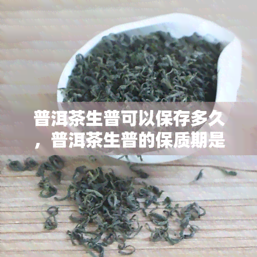 普洱茶生普可以保存多久，普洱茶生普的保质期是多久？