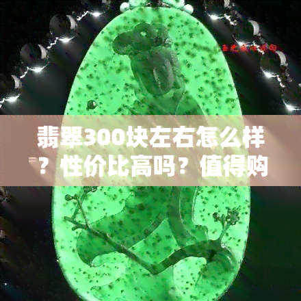 翡翠300块左右怎么样？性价比高吗？值得购买吗？