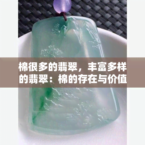 棉很多的翡翠，丰富多样的翡翠：棉的存在与价值解析