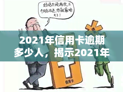 2021年信用卡逾期多少人，揭示2021年信用卡逾期人数：你是否在其中？