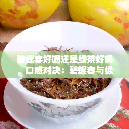 碧螺春好喝还是绿茶好吗，口感对决：碧螺春与绿茶，你更喜欢哪个？