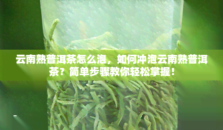 云南熟普洱茶怎么泡，如何冲泡云南熟普洱茶？简单步骤教你轻松掌握！