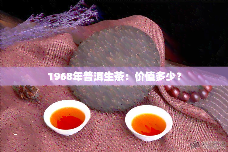 1968年普洱生茶：价值多少？