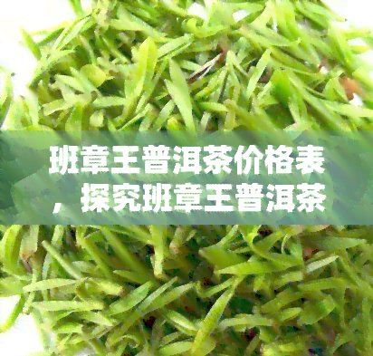 班章王普洱茶价格表，探究班章王普洱茶的价格走势与市场行情