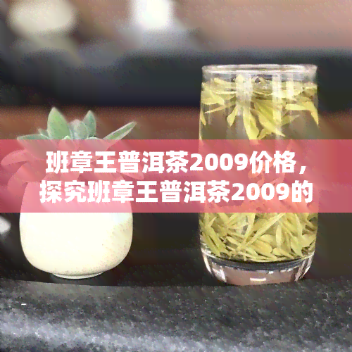 班章王普洱茶2009价格，探究班章王普洱茶2009的价格及其市场价值