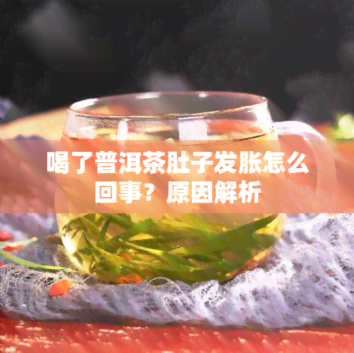 喝了普洱茶肚子发胀怎么回事？原因解析