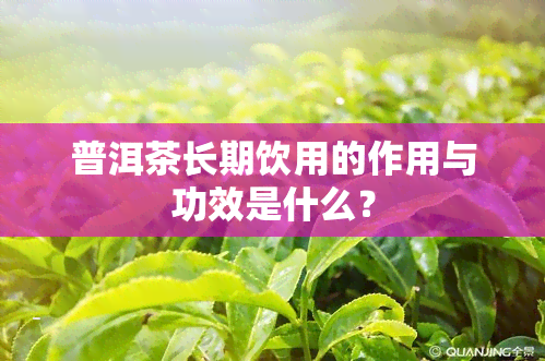 普洱茶长期饮用的作用与功效是什么？