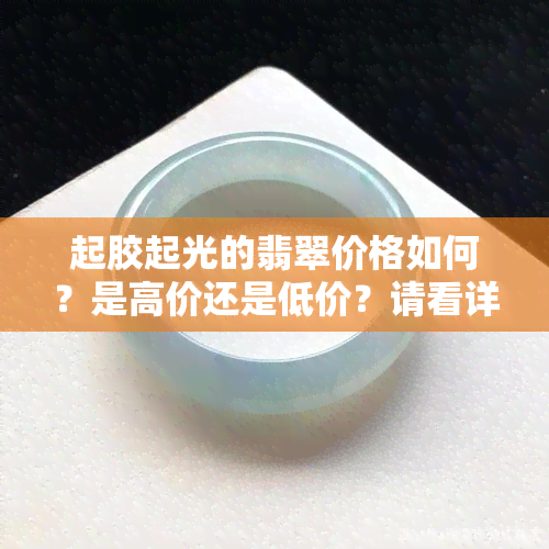 起胶起光的翡翠价格如何？是高价还是低价？请看详细介绍