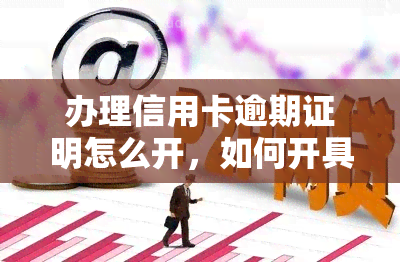 办理信用卡逾期证明怎么开，如何开具信用卡逾期证明？