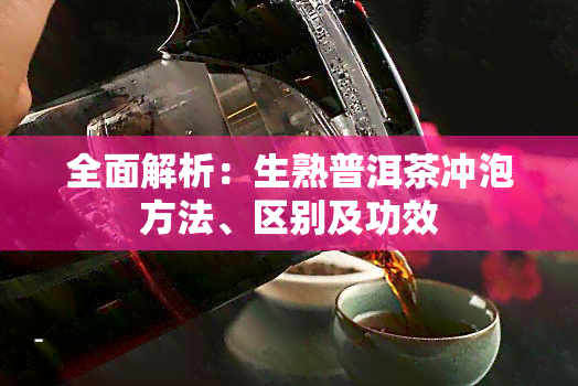 全面解析：生熟普洱茶冲泡方法、区别及功效