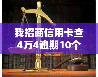 我招商信用卡查4万4逾期10个月，逾期10个月，招商信用卡欠款4万4