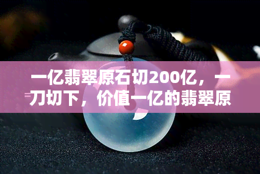 一亿翡翠原石切200亿，一刀切下，价值一亿的翡翠原石竟变成了200亿！