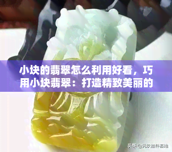 小块的翡翠怎么利用好看，巧用小块翡翠：打造精致美丽的珠宝设计