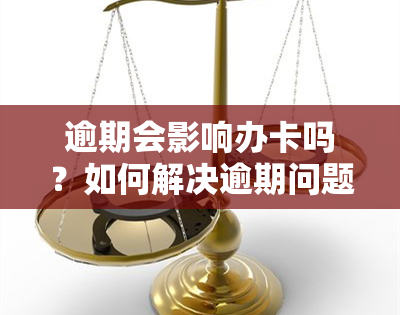 逾期会影响办卡吗？如何解决逾期问题避免影响办卡？