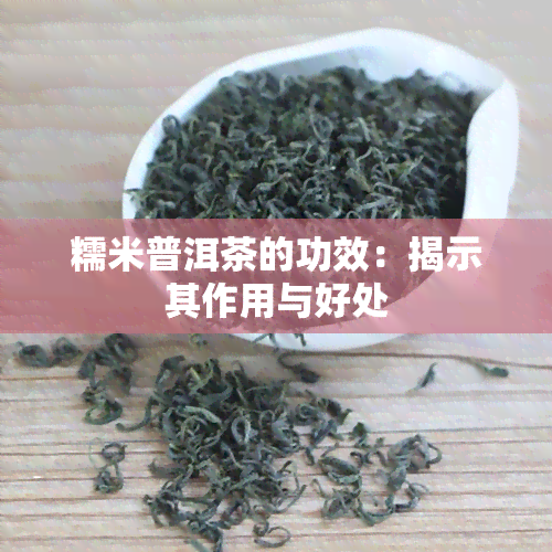 糯米普洱茶的功效：揭示其作用与好处