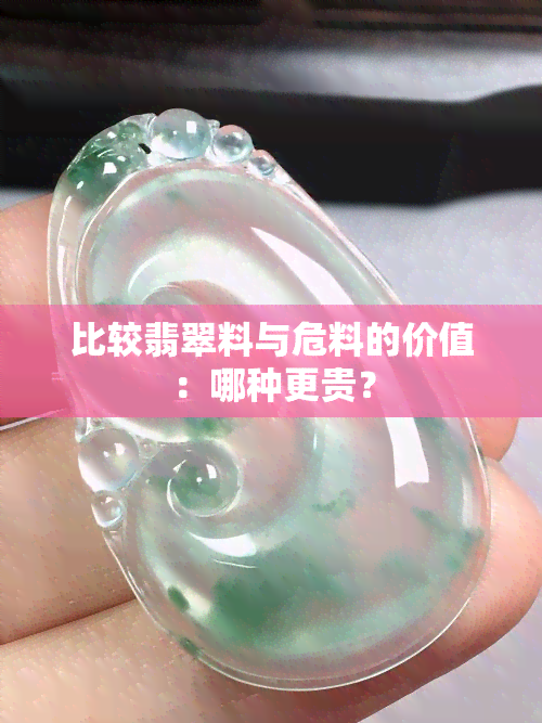 比较翡翠料与危料的价值：哪种更贵？