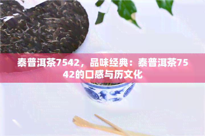 泰普洱茶7542，品味经典：泰普洱茶7542的口感与历文化