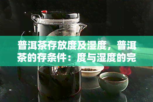 普洱茶存放度及湿度，普洱茶的存条件：度与湿度的完美搭配