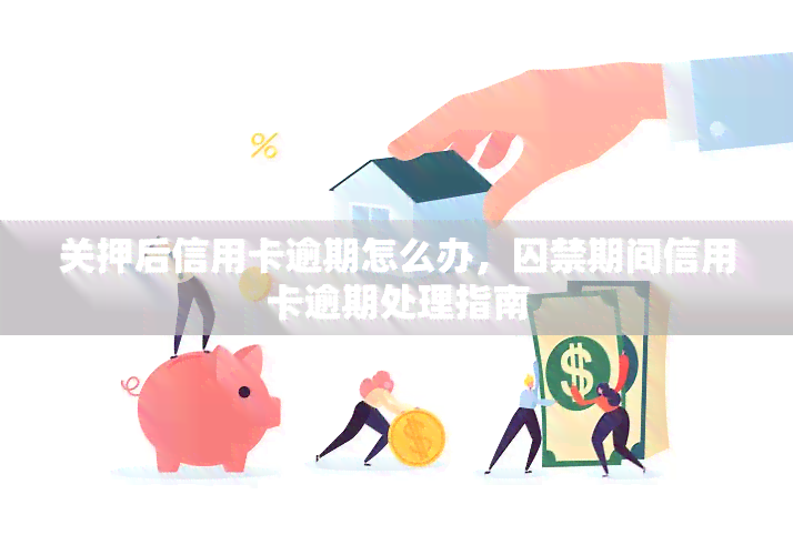 关押后信用卡逾期怎么办，囚禁期间信用卡逾期处理指南