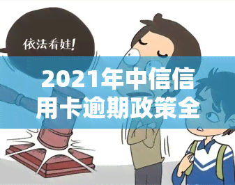 2021年中信信用卡逾期政策全解析