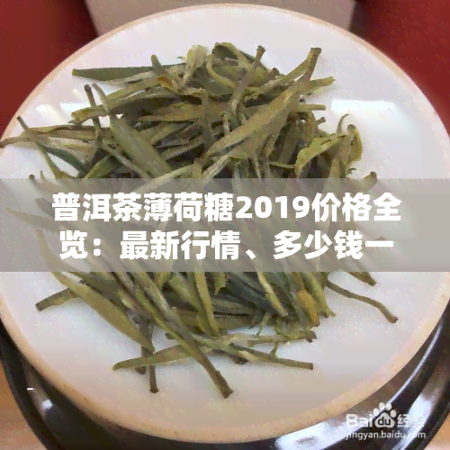 普洱茶薄荷糖2019价格全览：最新行情、多少钱一盒、详细价格表