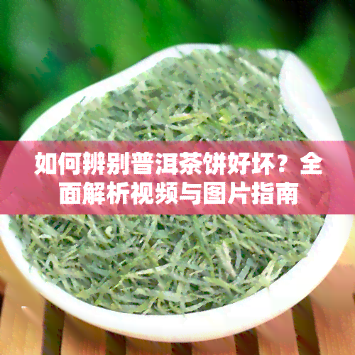 如何辨别普洱茶饼好坏？全面解析视频与图片指南