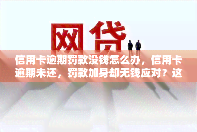 信用卡逾期罚款没钱怎么办，信用卡逾期未还，罚款加身却无钱应对？这样解决！