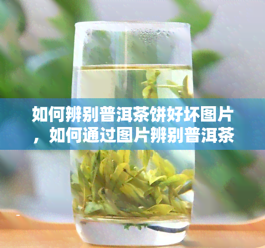 如何辨别普洱茶饼好坏图片，如何通过图片辨别普洱茶饼的好坏？