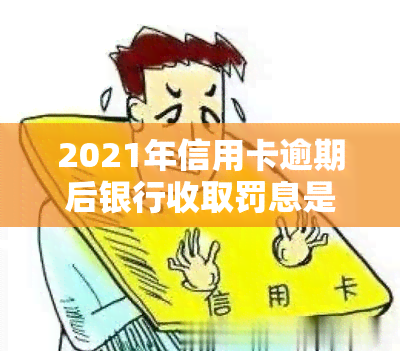 2021年信用卡逾期后银行收取罚息是否合法？