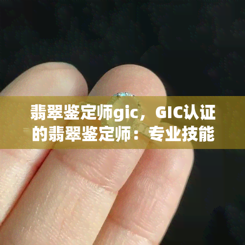 翡翠鉴定师gic，GIC认证的翡翠鉴定师：专业技能与权威背书