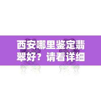 西安哪里鉴定翡翠好？请看详细回答！