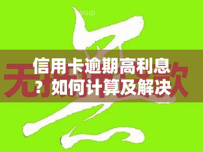 信用卡逾期高利息？如何计算及解决