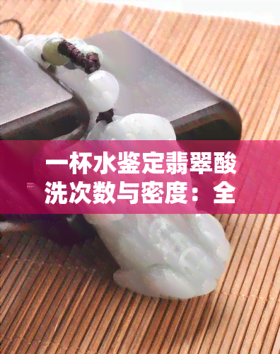 一杯水鉴定翡翠酸洗次数与密度：全面解析