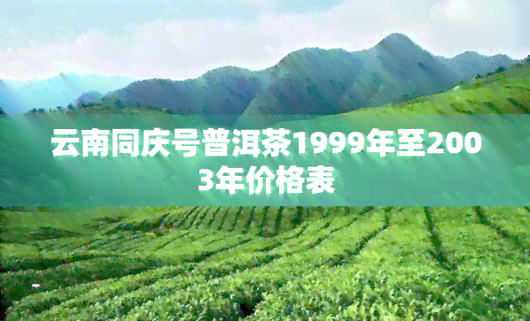 云南同庆号普洱茶1999年至2003年价格表