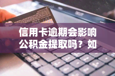 信用卡逾期会影响公积金提取吗？如何处理逾期情况？