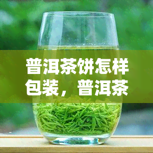 普洱茶饼怎样包装，普洱茶饼的正确包装方法