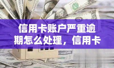 信用卡账户严重逾期怎么处理，信用卡逾期严重？教你如何应对和解决！