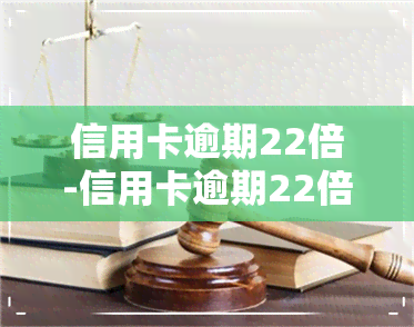 信用卡逾期22倍-信用卡逾期22倍违约金