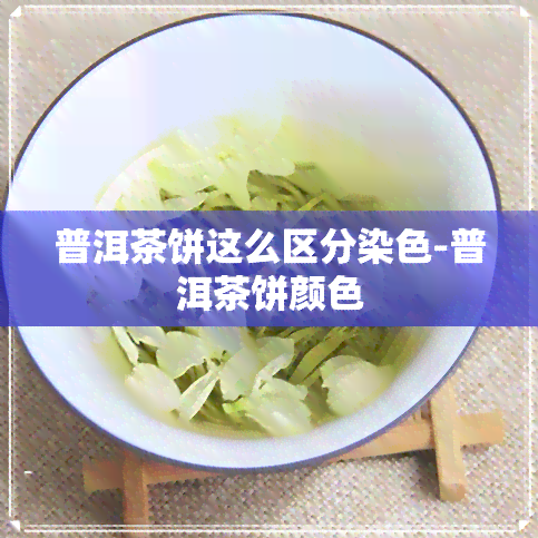 普洱茶饼这么区分染色-普洱茶饼颜色