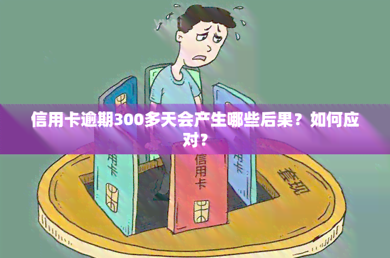 信用卡逾期300多天会产生哪些后果？如何应对？