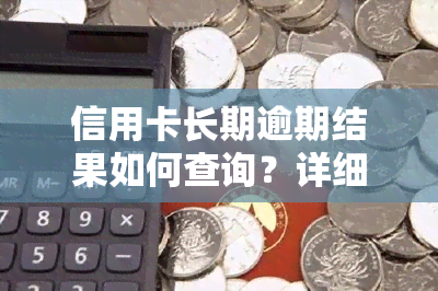 信用卡长期逾期结果如何查询？详细步骤大揭秘！