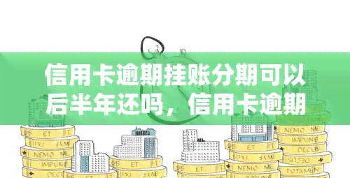 信用卡逾期挂账分期可以后半年还吗，信用卡逾期挂账分期能否期半年还款？