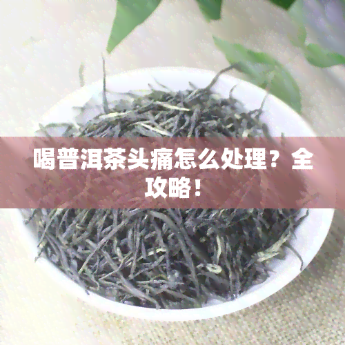 喝普洱茶头痛怎么处理？全攻略！