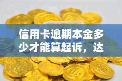 信用卡逾期本金多少才能算起诉，达到这个本金数额，信用卡逾期就可能被起诉