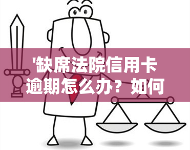 '缺席法院信用卡逾期怎么办？如何处理法院缺席判决下的信用卡逾期问题？'