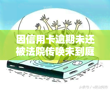 因信用卡逾期未还被法院传唤未到庭的后果是什么？